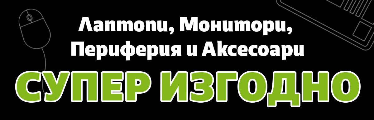 Лаптопи, Монитори, Периферия и Аксесоари СУПЕР ИЗГОДНО