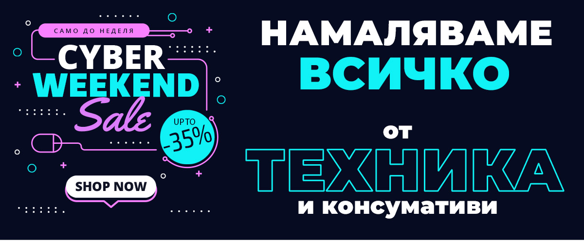 CYBER WEEKEND: Намаляваме ВСИЧКО от ТЕХНИКА и консумативи до -35% само до неделя